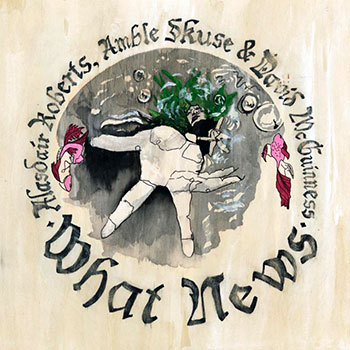 Alasdair Roberts, Amble Skuse & David McGuinness - What News
